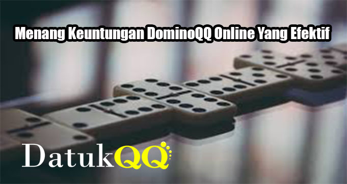 Menang Keuntungan DominoQQ Online Yang Efektif